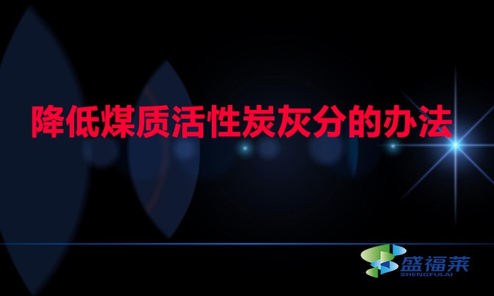 煤質(zhì)活性炭灰分高如何降低(降低煤質(zhì)活性炭灰分的辦法)