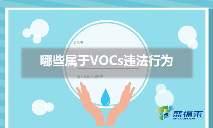 哪些屬于VOCs違法行為（常見VOCs違法行為列表及相關處罰條款）