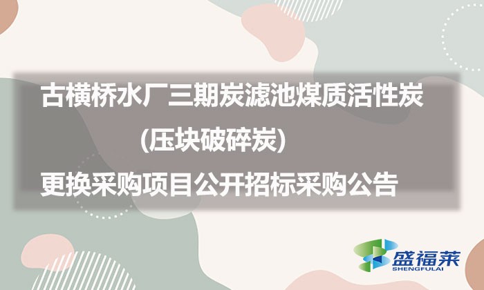 古橫橋水廠三期炭濾池煤質活性炭(壓塊破碎炭)更換采購項目公開招標采購公告