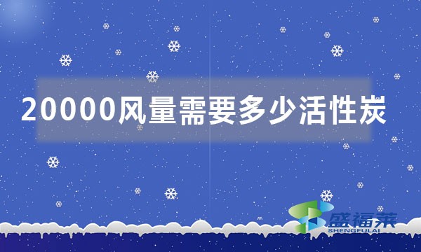 20000風(fēng)量需要多少活性炭（如何按照風(fēng)量來計算活性炭噸位）