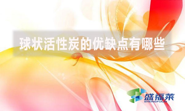 球狀活性炭的優(yōu)缺點有哪些？