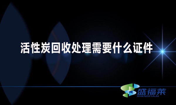 活性炭回收處理需要什么證件？哪些手續(xù)？