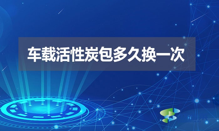 車載活性炭包多久換一次？